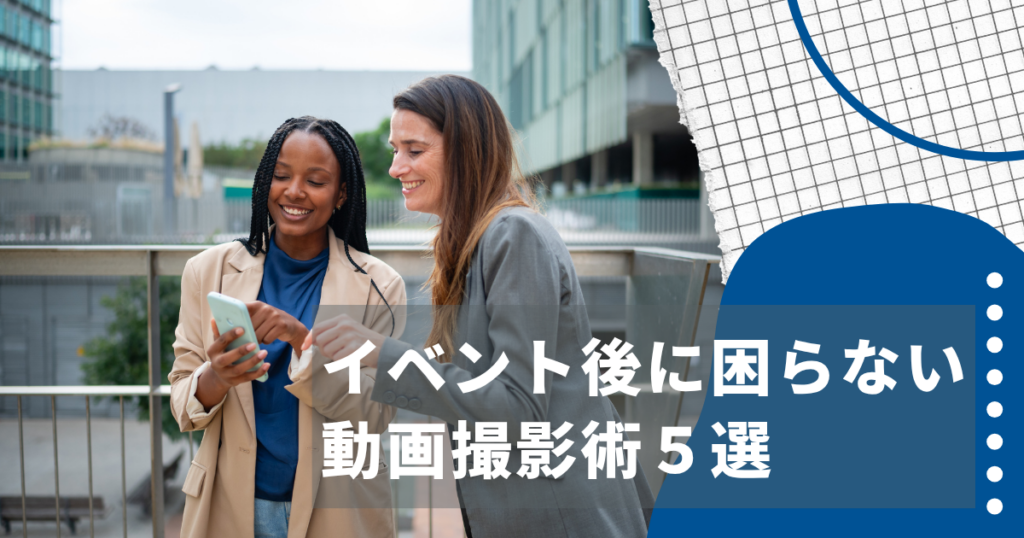 女性ふたりがスマホを覗いている写真に"イベント後に困らない動画撮影術5選"のテキスト
